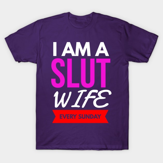 I AM A SLUT WIFE EVERY SUNDAY T-Shirt by FunnyZone